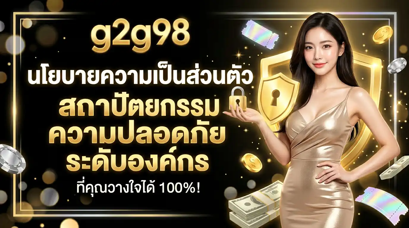 นโยบายความเป็นส่วนตัว g2g98 สถาปัตยกรรมความปลอดภัยระดับองค์กรที่คุณวางใจได้ 100%